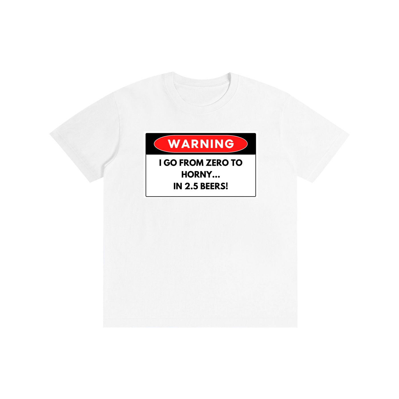 WARNING I Go From Zero To Horny In 2.5 Beers - Funny Graphic Streetwear Cotton Tee