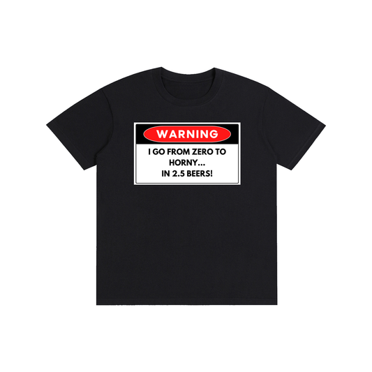WARNING I Go From Zero To Horny In 2.5 Beers - Funny Graphic Streetwear Cotton Tee